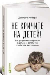 Книга Не кричите на детей! Как разрешать конфликты с детьми и делать так, чтобы они вас слушали