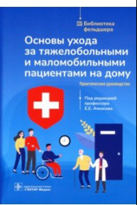 Книга Основы ухода за тяжелобольными и маломобильными пациентами на дому. Библиотека фельдшера