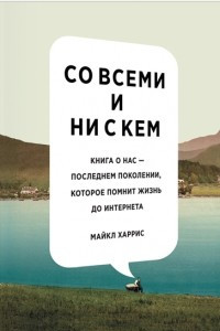 Книга Со всеми и ни с кем. Книга о нас ? последнем поколении, которое помнит жизнь до интернета