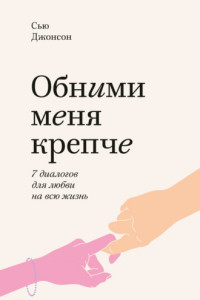 Книга Обними меня крепче. 7 диалогов для любви на всю жизнь