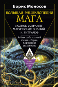 Книга Большая энциклопедия мага. Полное собрание магических знаний и ритуалов. Тайны цивилизаций, точка сборки, подчинение реальности