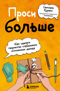 Книга Проси больше. Как сделать творчество стабильным источником дохода