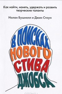 Книга В поисках нового Стива Джобса. Как найти, нанять, удержать и развить творческие таланты