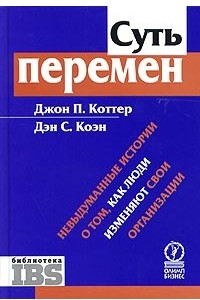 Книга Суть перемен. Невыдуманные истории о том как люди изменяют свои организации