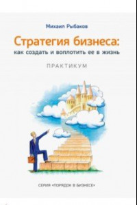 Книга Стратегия бизнеса. Как создать и воплотить ее в жизнь с активным участием команды. Практикум