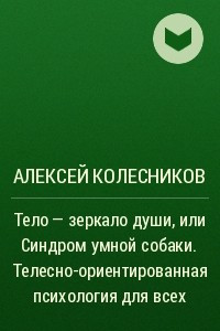 Книга Тело ? зеркало души, или Синдром умной собаки. Телесно-ориентированная психология для всех