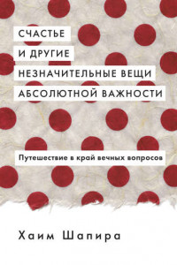 Книга Счастье и другие незначительные вещи абсолютной важности. Путешествие в край вечных вопросов