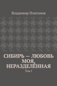 Книга Сибирь ? любовь моя, неразделённая. Том I