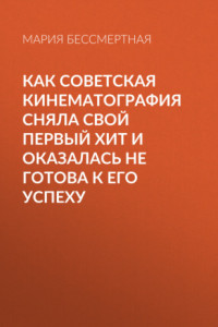 Книга Как советская кинематография сняла свой первый хит и оказалась не готова к его успеху