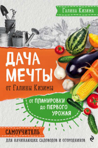 Книга Дача мечты от Галины Кизимы. От планировки до первого урожая. Самоучитель для начинающих садоводов и огородников