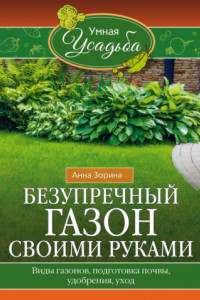 Книга Безупречный газон своими руками. Виды газонов, подготовка почвы, удобрения, уход