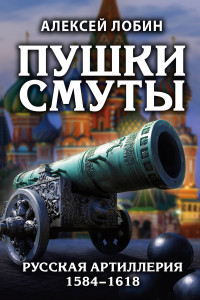 Книга Пушки Смуты: Русская артиллерия 1584–1618 гг.