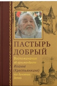 Книга Пастырь добрый. Воспоминания об архимандрите Иоанне (Крестьянкине) его духовных детей