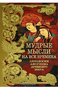 Книга Мудрые мысли на все времена. Антология афоризма Древнего мира