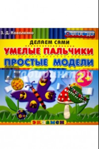 Книга Умелые пальчики. Простые модели. 2+. ФГОС ДО