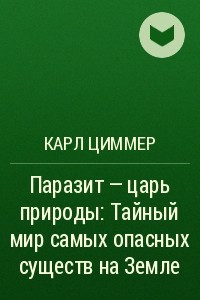 Книга Паразит - царь природы.  Тайный мир самых опасных существ на Земле