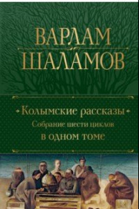 Книга Колымские рассказы. Собрание шести циклов в одном томе