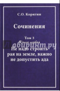 Книга Сочинения в 3-х томах. Том 3. Книга 1. Не надо строить рая на земле, важно не допустить ада