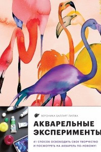 Книга Акварельные эксперименты. 41 способ освободить свое творчество и взглянуть на акварель по-новому!