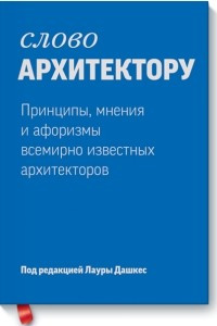 Книга Слово архитектору. Принципы, мнения и афоризмы всемирно известных архитекторов