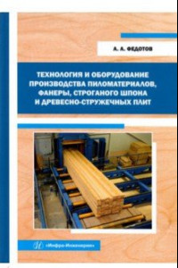 Книга Технология и оборудование производства пиломатериалов, фанеры, строганого шпона: Уч. пособие