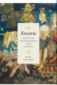 Книга Кельты. Мифология, сформировавшая наше сознание