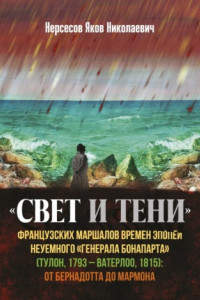 Книга «Свет и Тени» французских маршалов времен эпопеи неуемного «генерала Бонапарта» (Тулон, 1793 – Ватерлоо, 1815): от Бернадота до Мармона