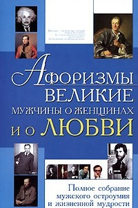 Книга Афоризмы. Великие мужчины о женщинах и о любви. Полное собрание мужского остроумия и жизненной мудрости