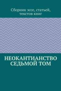 Книга Неокантианство. Седьмой том. Сборник эссе, статьей, текстов книг