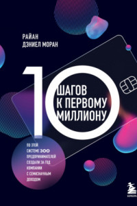 Книга 10 шагов к первому миллиону. По этой системе 300 предпринимателей создали за год компании с семизначным доходом