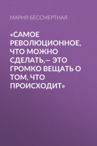 Книга «Самое революционное, что можно сделать,– это громко вещать о том, что происходит»