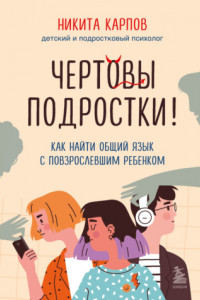 Книга Чертовы подростки! Как найти общий язык с повзрослевшим ребенком