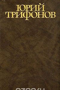 Книга Юрий Трифонов. Собрание сочинений в четырех томах. Том 3