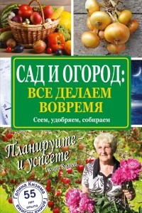 Книга Сад и огород: все делаем вовремя. Сеем, удобряем, собираем