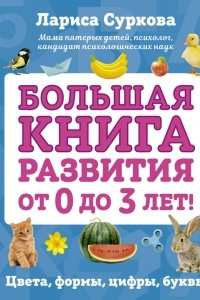 Книга Большая книга развития от 0 до 3 лет! Цвета, формы, цифры, буквы