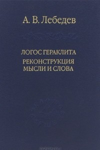 Книга Логос Гераклита. Реконструкции мысли и слова. С новым критическим изданием фрагментов