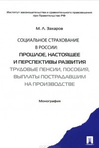 Книга Социальное страхование в России. Прошлое, настоящее и перспективы развития. Трудовые пенсии, пособия, выплаты пострадавшим на производстве