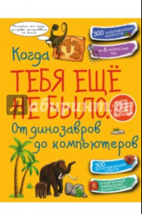 Книга Когда тебя ещё не было. От динозавров до компьютеров