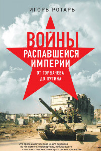 Книга Войны распавшейся империи. От Горбачева до Путина