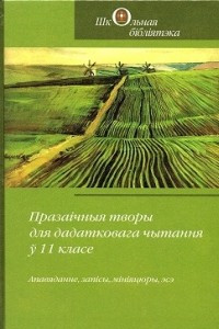 Книга Праза?чныя творы для дадатковага чытання ў 11 класе. Апавяданне, зап?сы, м?н?яцюры, эсэ