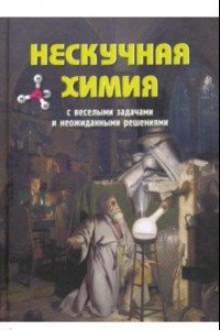 Книга Нескучная химия с веселыми задачами и неожиданными решениями