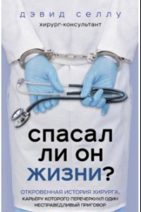 Книга Спасал ли он жизни? Откровенная история хирурга, карьеру которого перечеркнул один несправедливый пр