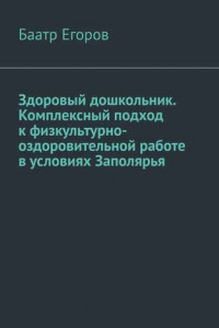 Книга Здоровый дошкольник. Комплексный подход к физкультурно-оздоровительной работе в условиях Заполярья