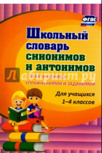 Книга Школьный словарь синонимов и антонимов. С практическими упражнениями и заданиями ФГОС