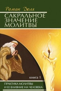 Книга Сакральное значение молитвы. Книга 1. Практика молитвы и ее влияние на человека