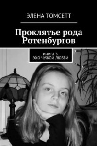 Книга Проклятье рода Ротенбургов. Книга 3. Эхо чужой любви