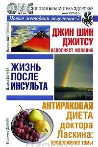 Книга Новые методики исцеления-2. Джин Шин Джитсу исполняет желания. Жизнь после инсульта. Антираковая диета доктора Ласкина: продолжение темы. Альманах, выпуск 34, 2007