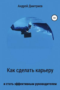 Книга Как сделать карьеру и стать эффективным руководителем