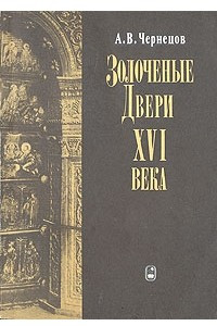 Книга Золоченые двери XVI века: Соборы Московского Кремля и Троицкий собор Ипатьевского монастыря в Костроме