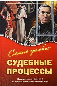 Книга Самые громкие судебные процессы. Преступление и наказание со времен инквизиции до наших дней